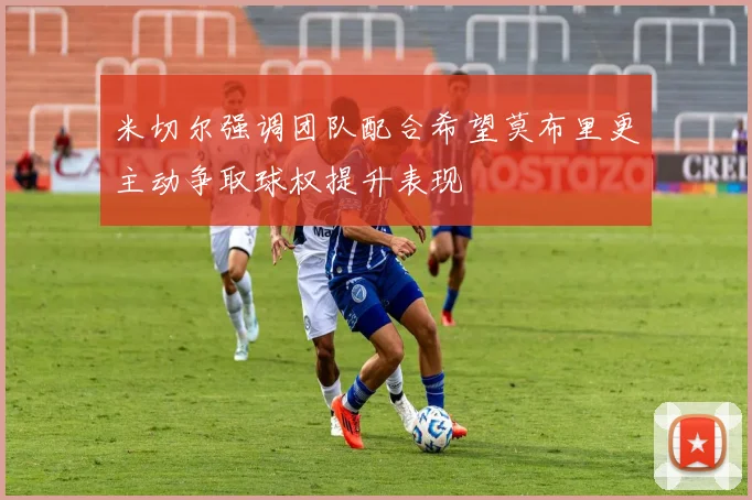 米切尔强调团队配合希望莫布里更主动争取球权提升表现