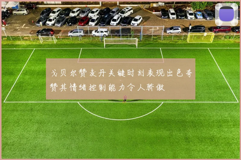戈贝尔赞麦丹关键时刻表现出色夸赞其情绪控制能力令人骄傲