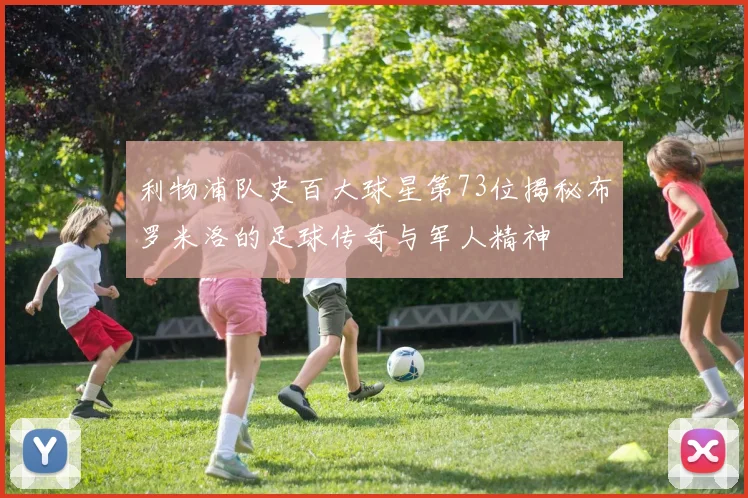 利物浦队史百大球星第73位揭秘布罗米洛的足球传奇与军人精神