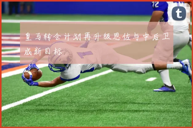皇马转会计划再升级恩佐与中后卫成新目标