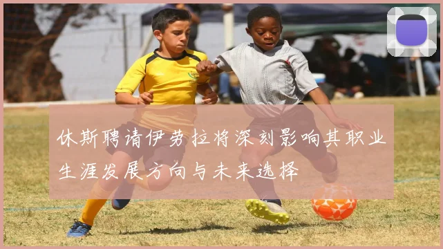 休斯聘请伊劳拉将深刻影响其职业生涯发展方向与未来选择