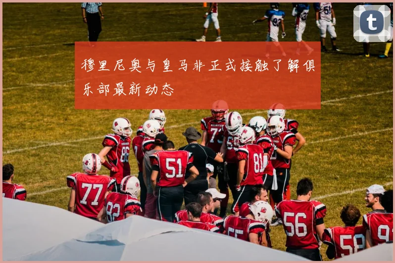 穆里尼奥与皇马非正式接触了解俱乐部最新动态