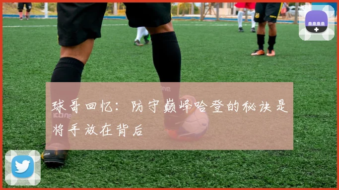 球哥回忆：防守巅峰哈登的秘诀是将手放在背后