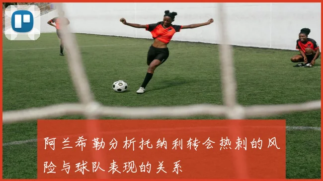 阿兰希勒分析托纳利转会热刺的风险与球队表现的关系