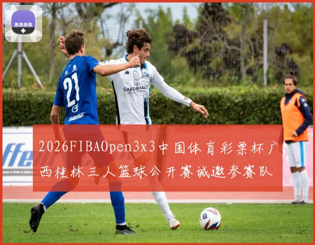 2026FIBAOpen3x3中国体育彩票杯广西桂林三人篮球公开赛诚邀参赛队伍报名